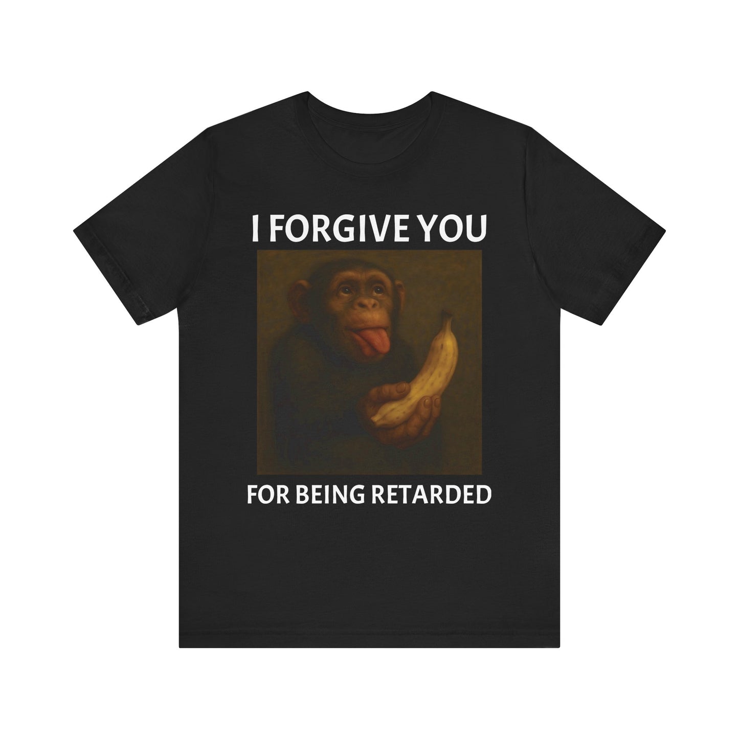 I FORGIVE YOU FOR BEING RETARDED T-Shirt
